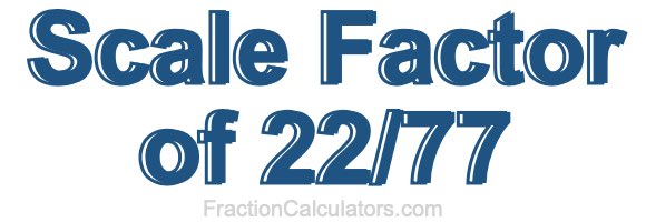 Scale Factor of 22/77 Scale Factor of 22/77