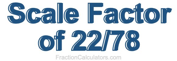 Scale Factor of 22/78