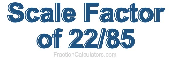 Scale Factor of 22/85 Scale Factor of 22/85