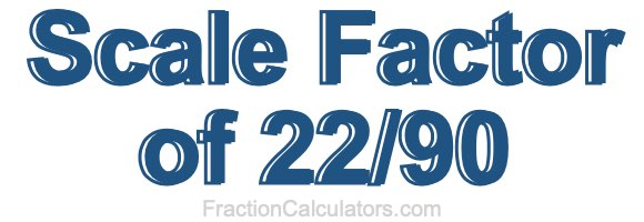 Scale Factor of 22/90