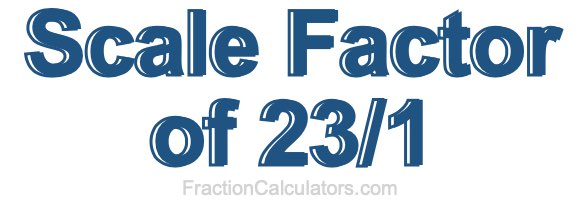 Scale Factor of 23/1