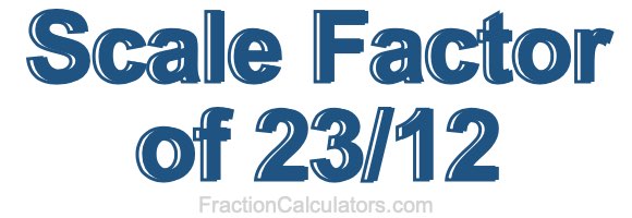 Scale Factor of 23/12 Scale Factor of 23/12