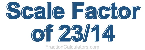 Scale Factor of 23/14 Scale Factor of 23/14