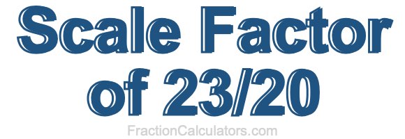 Scale Factor of 23/20 Scale Factor of 23/20