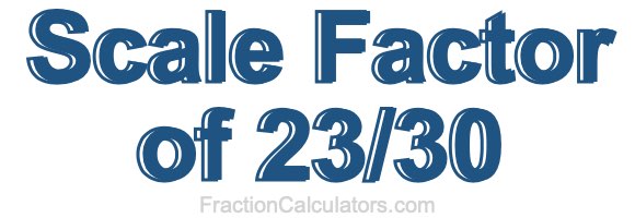 Scale Factor of 23/30 Scale Factor of 23/30