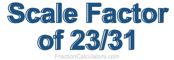 Scale Factor of 23/31 Scale Factor of 23/31