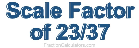 Scale Factor of 23/37 Scale Factor of 23/37