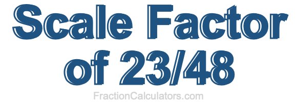 Scale Factor of 23/48