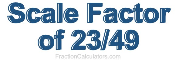 Scale Factor of 23/49