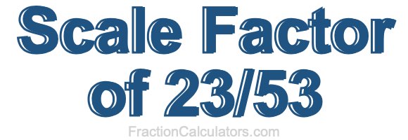 Scale Factor of 23/53 Scale Factor of 23/53