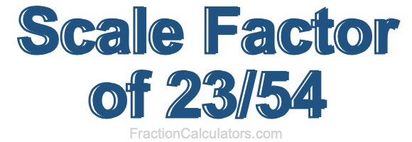 Scale Factor of 23/54 Scale Factor of 23/54