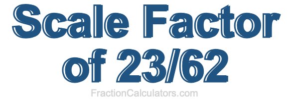 Scale Factor of 23/62