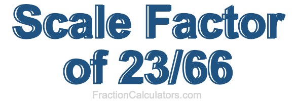 Scale Factor of 23/66 Scale Factor of 23/66