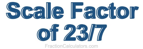 Scale Factor of 23/7 Scale Factor of 23/7