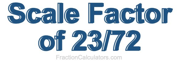 Scale Factor of 23/72 Scale Factor of 23/72