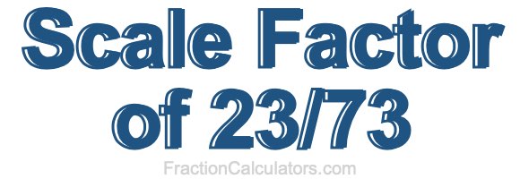 Scale Factor of 23/73 Scale Factor of 23/73