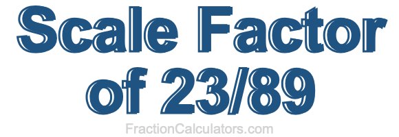 Scale Factor of 23/89 Scale Factor of 23/89