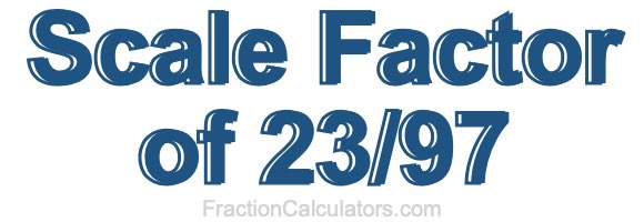 Scale Factor of 23/97 Scale Factor of 23/97