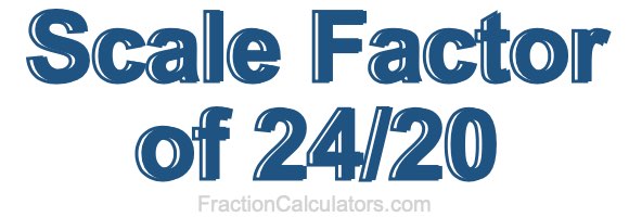 Scale Factor of 24/20 Scale Factor of 24/20