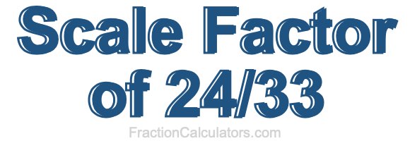 Scale Factor of 24/33 Scale Factor of 24/33