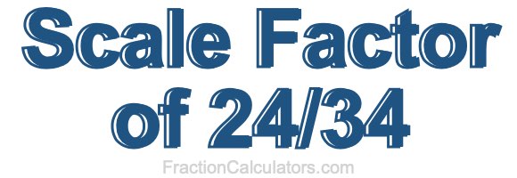Scale Factor of 24/34 Scale Factor of 24/34