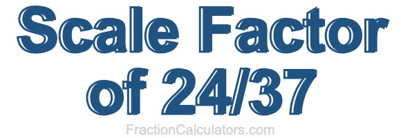 Scale Factor of 24/37 Scale Factor of 24/37