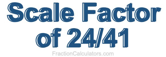 Scale Factor of 24/41