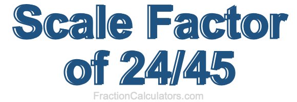 Scale Factor of 24/45 Scale Factor of 24/45