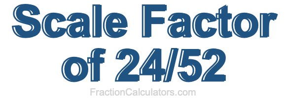 Scale Factor of 24/52