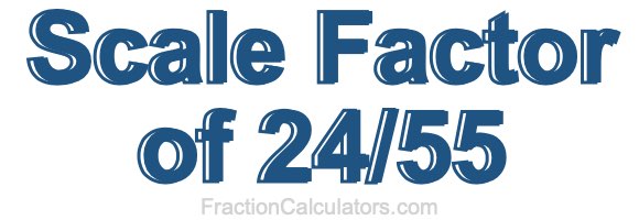 Scale Factor of 24/55 Scale Factor of 24/55