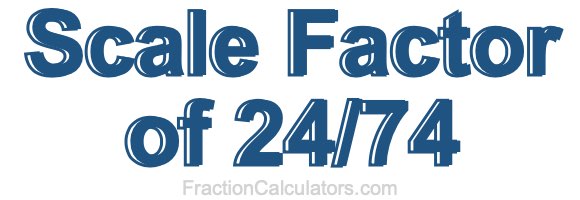 Scale Factor of 24/74 Scale Factor of 24/74