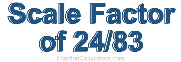 Scale Factor of 24/83 Scale Factor of 24/83