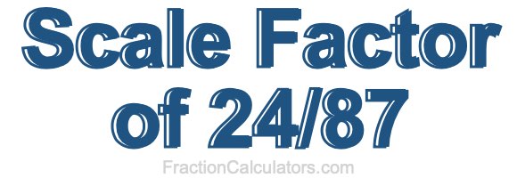 Scale Factor of 24/87