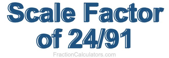 Scale Factor of 24/91 Scale Factor of 24/91