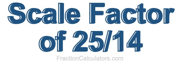 Scale Factor of 25/14 Scale Factor of 25/14