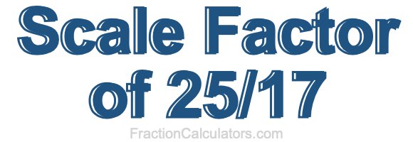 Scale Factor of 25/17 Scale Factor of 25/17
