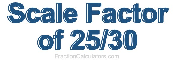 Scale Factor of 25/30 Scale Factor of 25/30