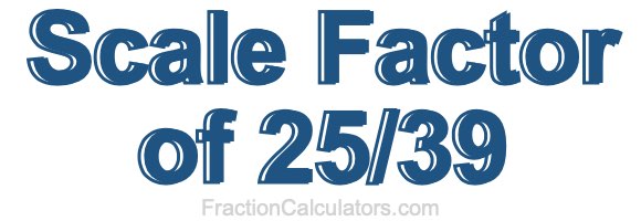 Scale Factor of 25/39 Scale Factor of 25/39