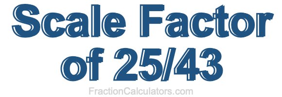 Scale Factor of 25/43 Scale Factor of 25/43