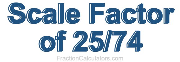 Scale Factor of 25/74 Scale Factor of 25/74