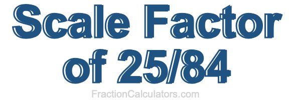 Scale Factor of 25/84