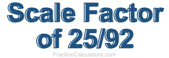 Scale Factor of 25/92