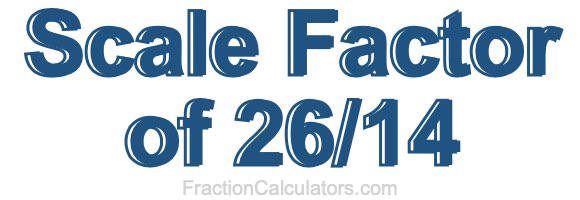 Scale Factor of 26/14 Scale Factor of 26/14