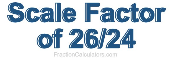 Scale Factor of 26/24
