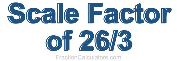 Scale Factor of 26/3