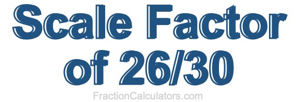 Scale Factor of 26/30 Scale Factor of 26/30