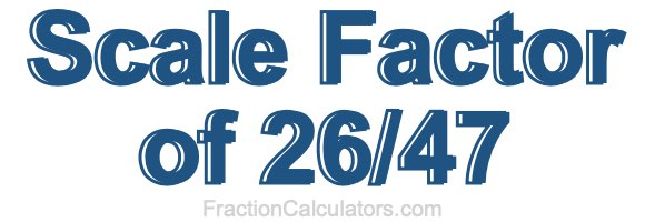 Scale Factor of 26/47