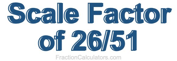 Scale Factor of 26/51