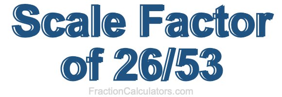 Scale Factor of 26/53