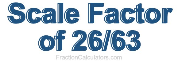 Scale Factor of 26/63